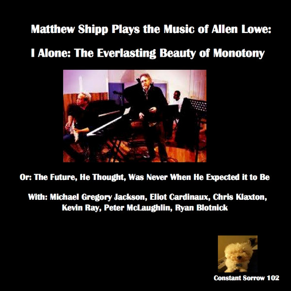 Matthew Shipp Plays The Music Of Allen Lowe (I Alone: The Everlasting Beauty Of Monotony, Or: The Future, He Thought, Was Never When He Expected It To Be) by Matthew Shipp