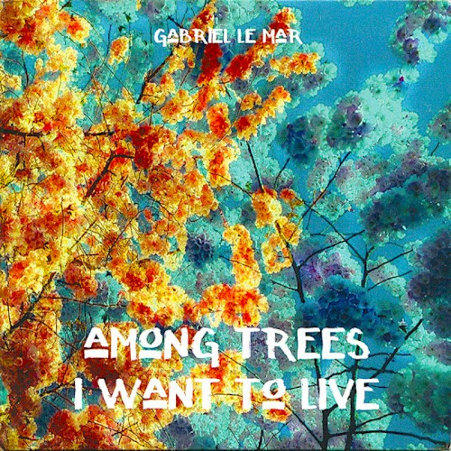 Among Trees I Want To Live by Gabriel Le Mar