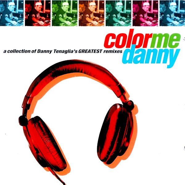 Color Me Danny (A Collection Of Danny Tenaglia's Greatest Remixes) by Danny Tenaglia