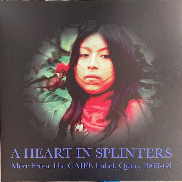 A Heart In Splinters: More From The CAIFE Label, Quito, 1960-68 by Various