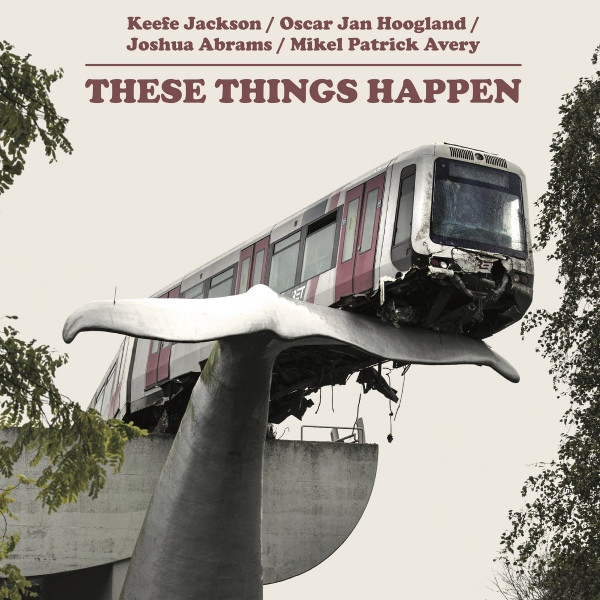 These Things Happen by Keefe Jackson, Oscar Jan Hoogland, Joshua Abrams, Mikel Patrick Avery