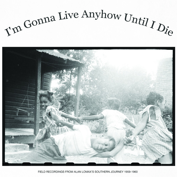 I'm Gonna Live Anyhow Until I Die: Field Recordings Of Alan Lomax's "Southern Journey", 1959-1960 by Various