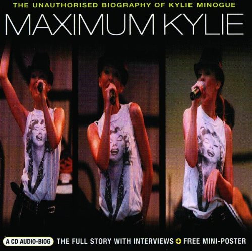 Maximum Kylie (The Unauthorised Biography Of Kylie Minogue) by Kylie Minogue