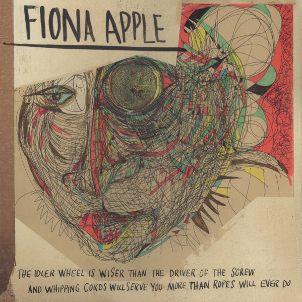 The Idler Wheel Is Wiser Than The Driver Of The Screw And Whipping Cords Will Serve You More Than Ropes Will Ever Do by Fiona Apple