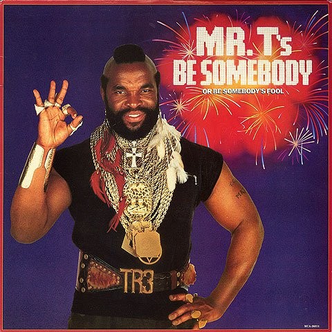 Be Somebody (Or Be Somebody's Fool) by Mr. T